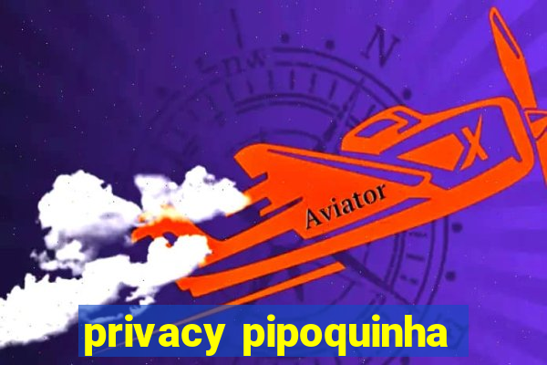 privacy pipoquinha