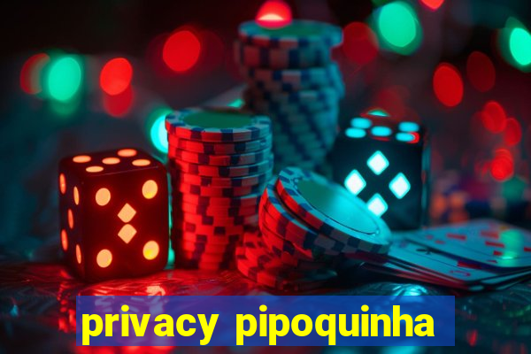 privacy pipoquinha