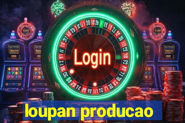 loupan producao