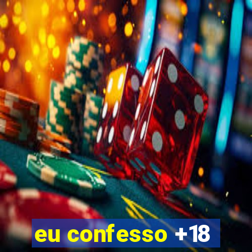 eu confesso +18