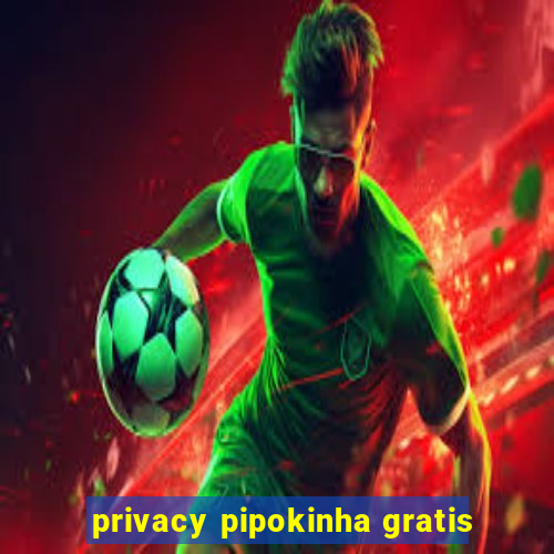 privacy pipokinha gratis