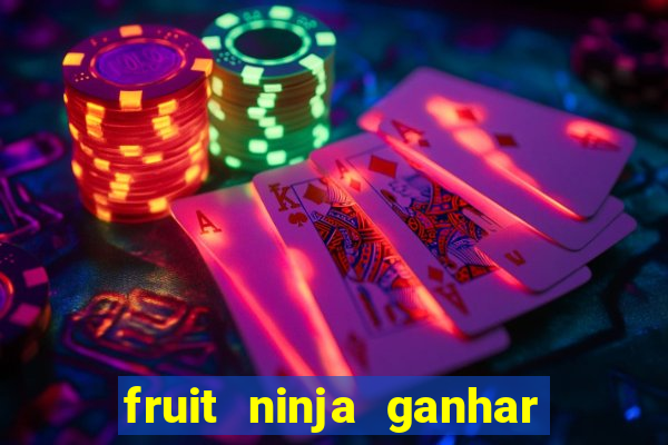 fruit ninja ganhar dinheiro sem depositar