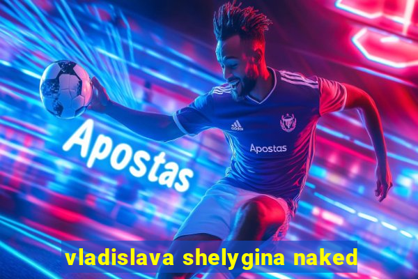 vladislava shelygina naked