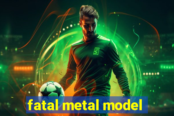 fatal metal model