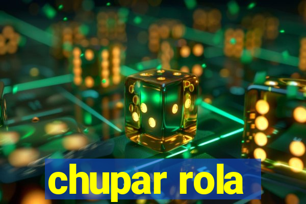 chupar rola