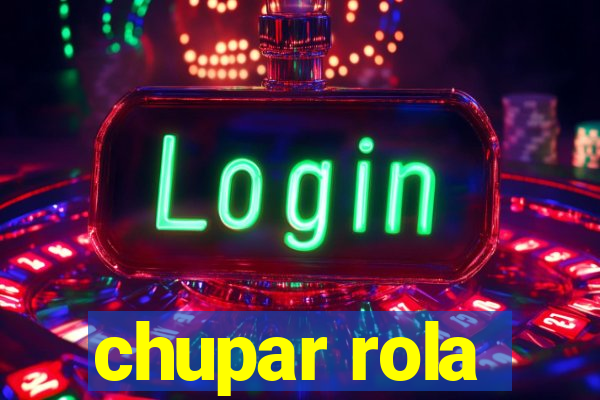 chupar rola