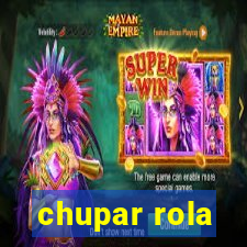 chupar rola