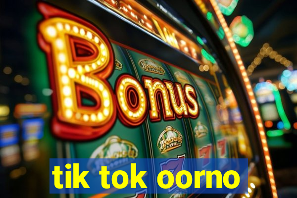 tik tok oorno