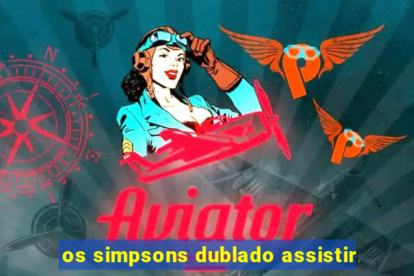 os simpsons dublado assistir