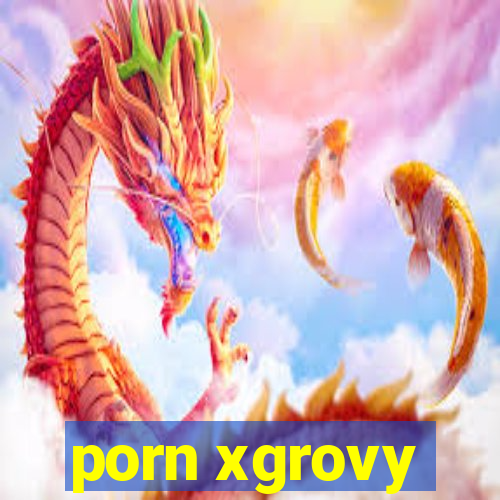 porn xgrovy