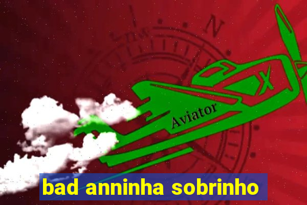 bad anninha sobrinho