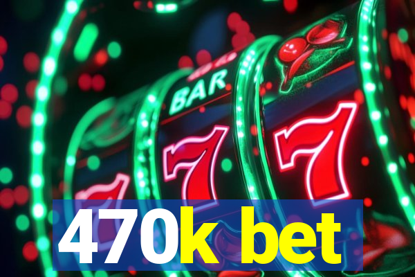 470k bet