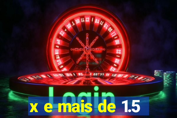 x e mais de 1.5