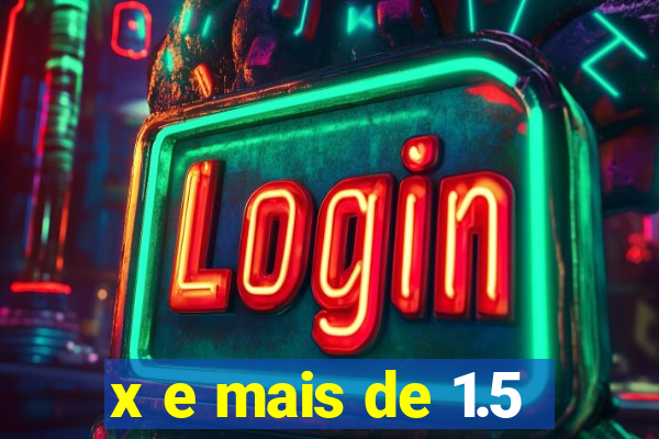 x e mais de 1.5