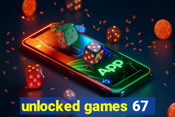 unlocked games 67