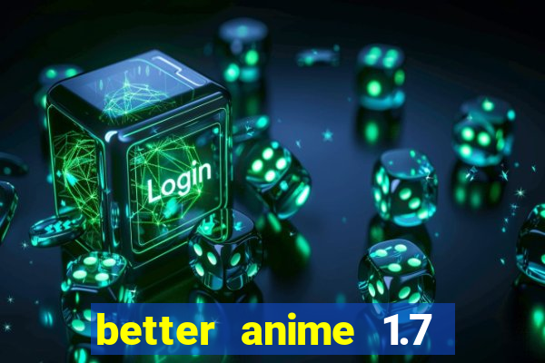 better anime 1.7 apk download