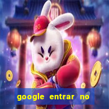 google entrar no jogo de c****