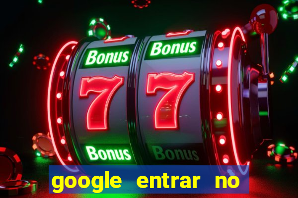 google entrar no jogo de c****