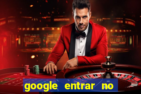 google entrar no jogo de c****