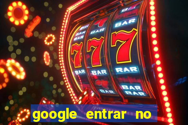 google entrar no jogo de c****