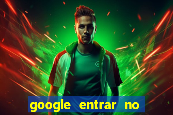 google entrar no jogo de c****