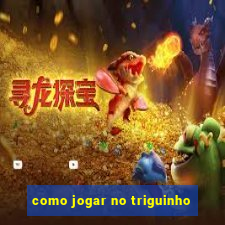 como jogar no triguinho