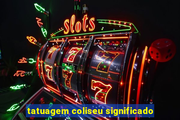 tatuagem coliseu significado