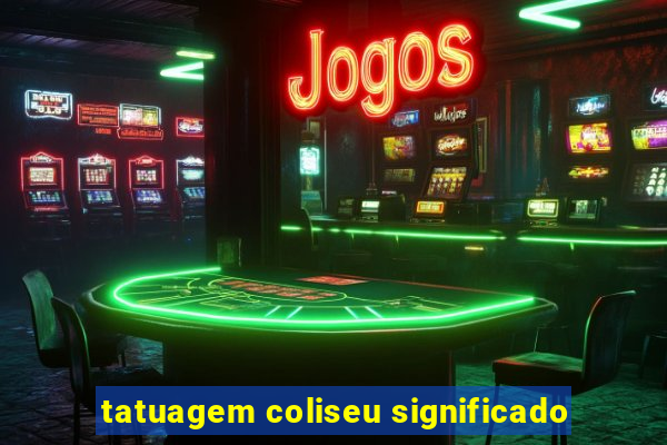 tatuagem coliseu significado