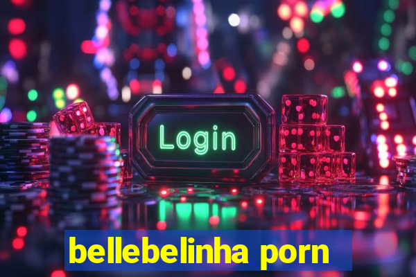 bellebelinha porn