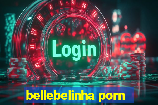 bellebelinha porn