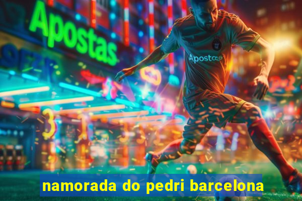 namorada do pedri barcelona