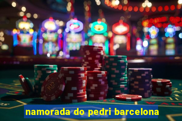 namorada do pedri barcelona