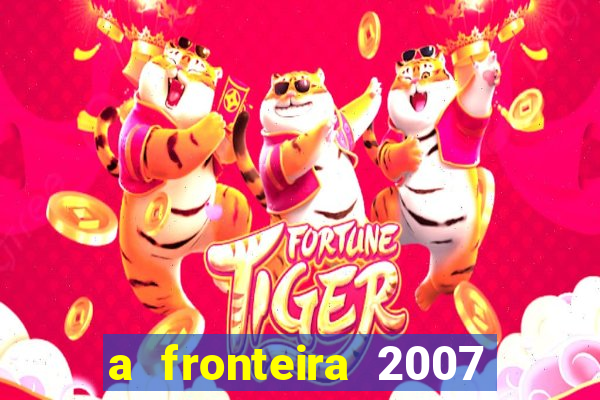 a fronteira 2007 filme completo dublado