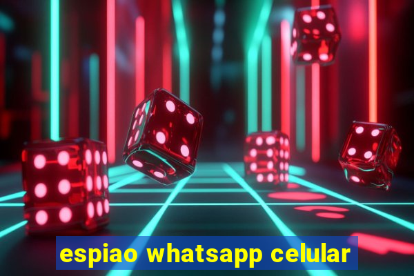 espiao whatsapp celular