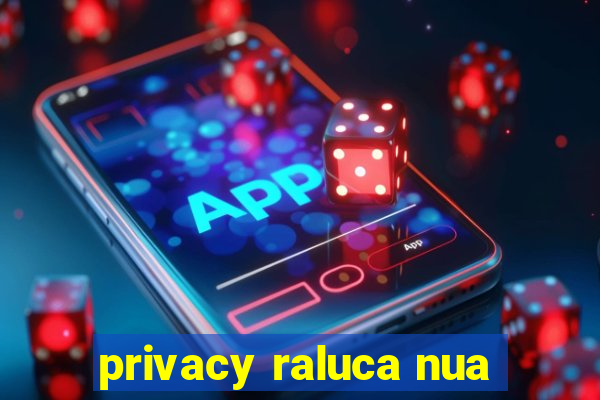 privacy raluca nua