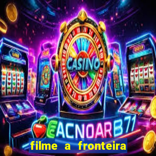 filme a fronteira 2007 completo dublado