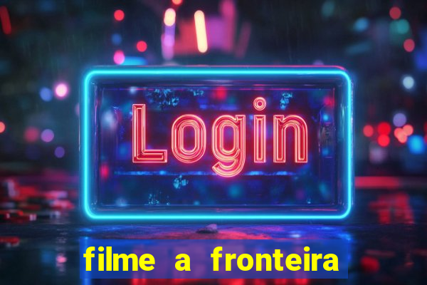 filme a fronteira 2007 completo dublado