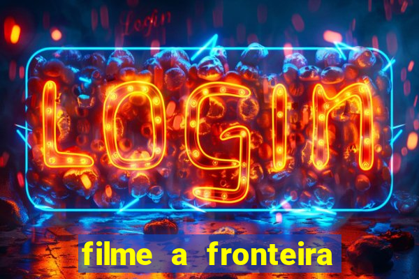 filme a fronteira 2007 completo dublado