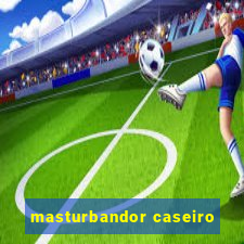 masturbandor caseiro