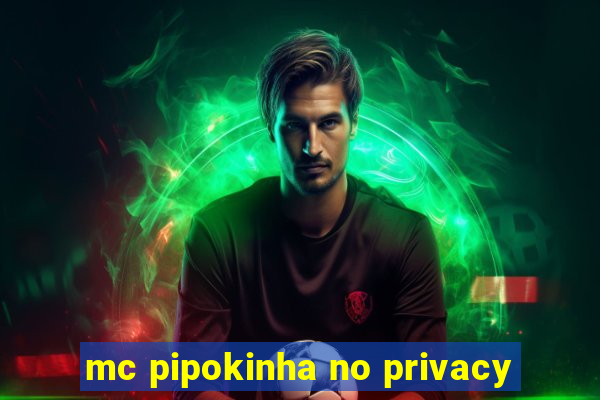 mc pipokinha no privacy