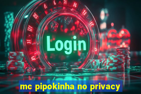 mc pipokinha no privacy