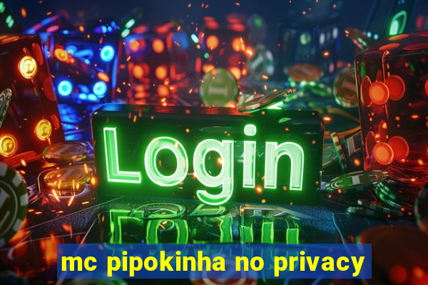 mc pipokinha no privacy