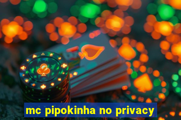 mc pipokinha no privacy