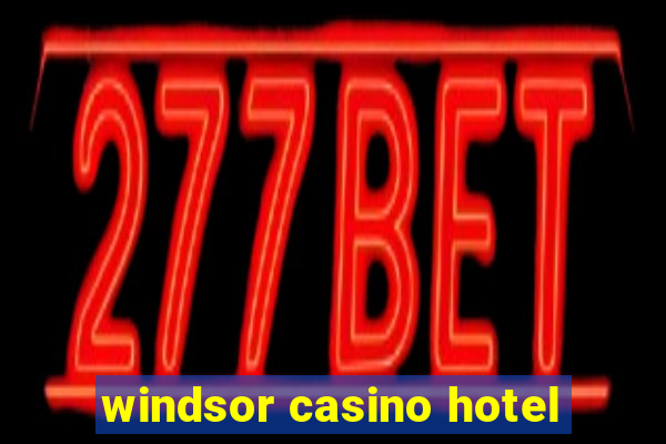 windsor casino hotel