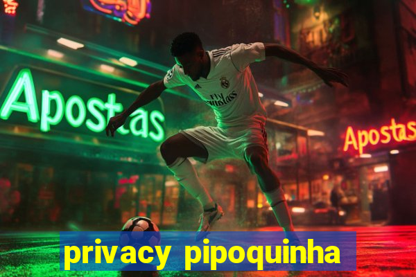 privacy pipoquinha