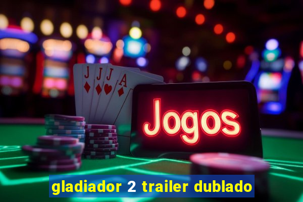 gladiador 2 trailer dublado