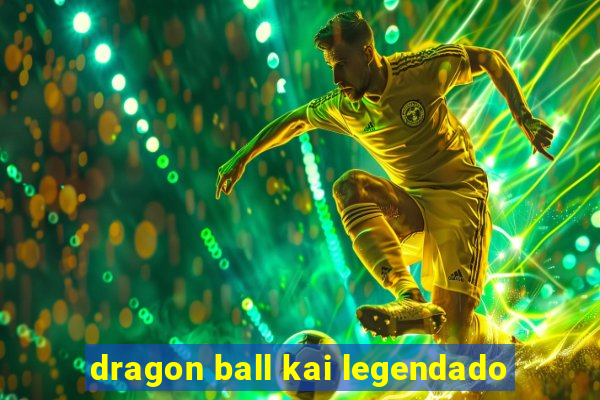 dragon ball kai legendado