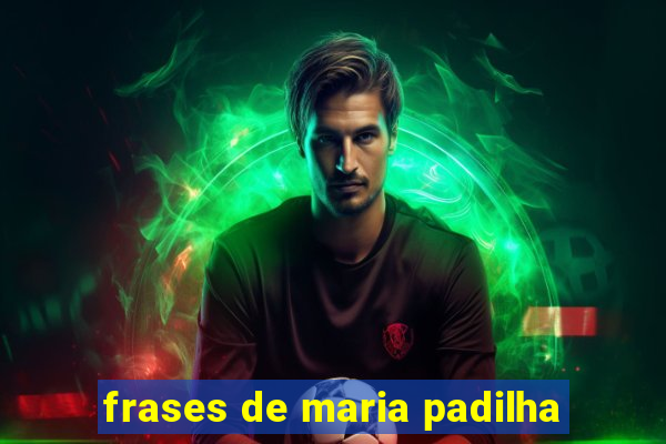 frases de maria padilha