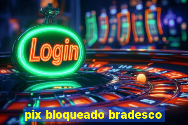 pix bloqueado bradesco