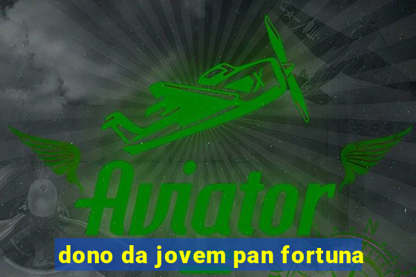 dono da jovem pan fortuna